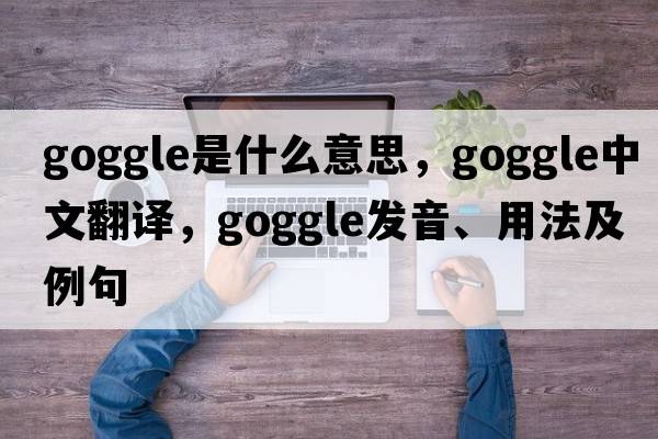goggle是什么意思，goggle中文翻譯，goggle發(fā)音、用法及例句