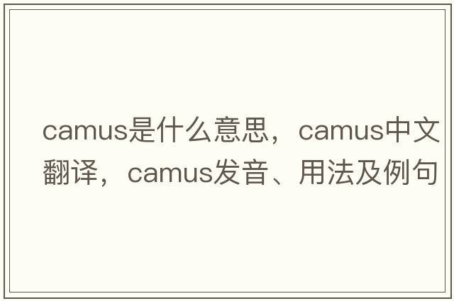 Camus是什么意思，Camus中文翻譯，Camus發(fā)音、用法及例句