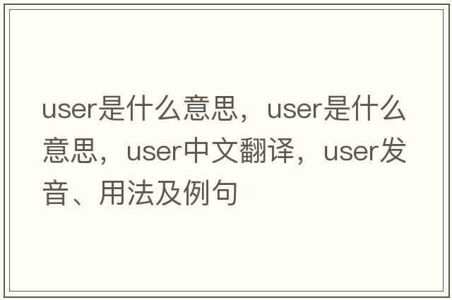 user是什么意思，user是什么意思，user中文翻譯，user發(fā)音、用法及例句