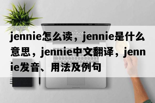 jennie怎么讀，jennie是什么意思，jennie中文翻譯，jennie發(fā)音、用法及例句