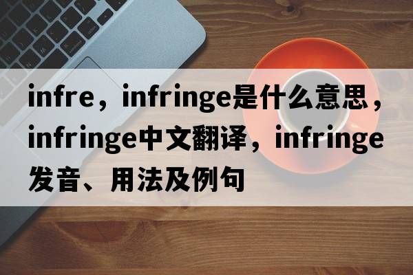 infre，infringe是什么意思，infringe中文翻譯，infringe發(fā)音、用法及例句