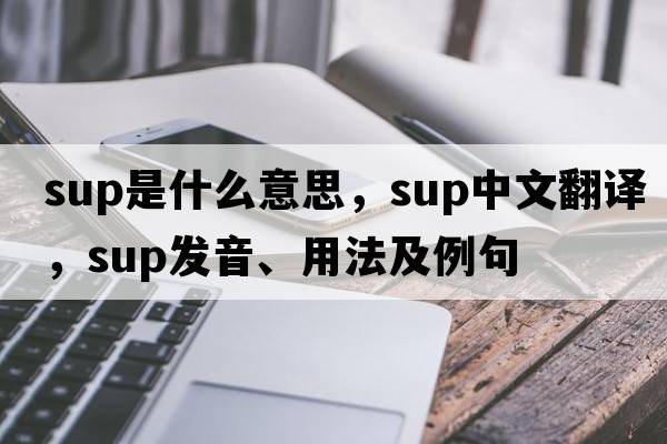 sup是什么意思，sup中文翻譯，sup發(fā)音、用法及例句