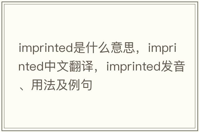 imprinted是什么意思，imprinted中文翻譯，imprinted發(fā)音、用法及例句