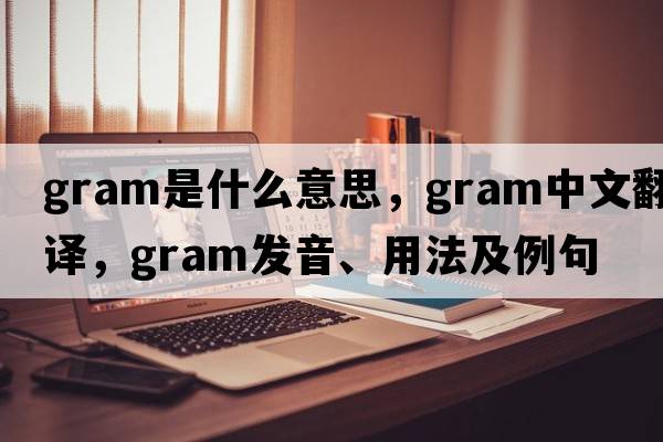 gram是什么意思，gram中文翻譯，gram發(fā)音、用法及例句