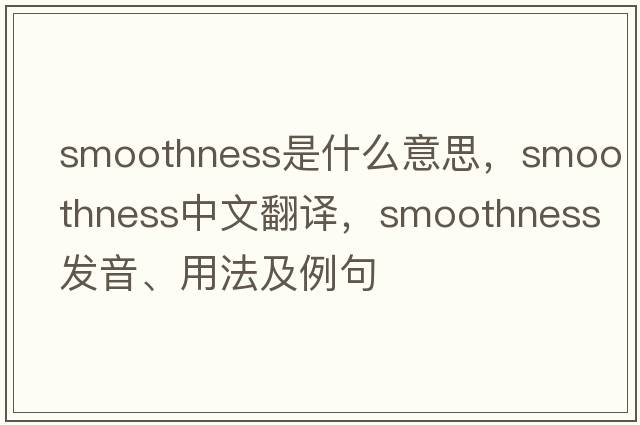 smoothness是什么意思，smoothness中文翻譯，smoothness發(fā)音、用法及例句