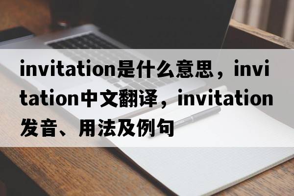 invitation是什么意思，invitation中文翻譯，invitation發(fā)音、用法及例句