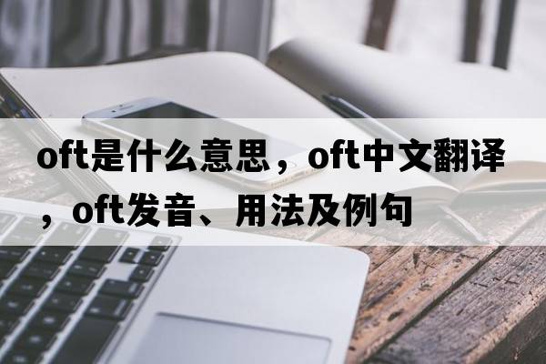 oft是什么意思，oft中文翻譯，oft發(fā)音、用法及例句
