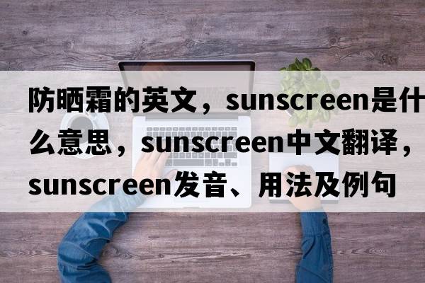 防曬霜的英文，sunscreen是什么意思，sunscreen中文翻譯，sunscreen發(fā)音、用法及例句
