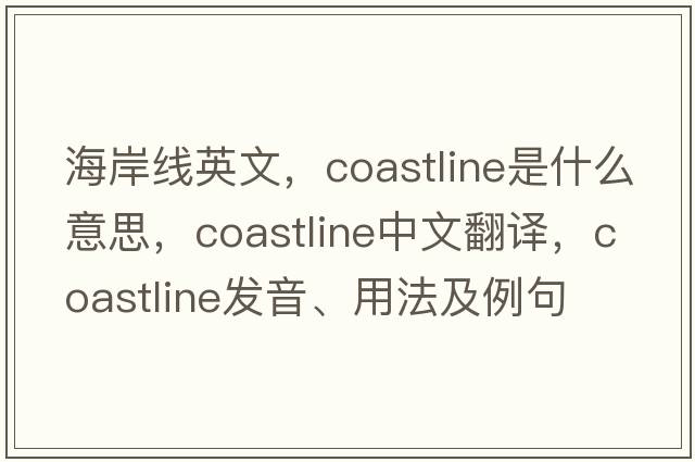 海岸線(xiàn)英文，coastline是什么意思，coastline中文翻譯，coastline發(fā)音、用法及例句
