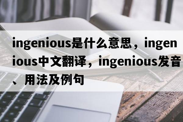 ingenious是什么意思，ingenious中文翻譯，ingenious發(fā)音、用法及例句