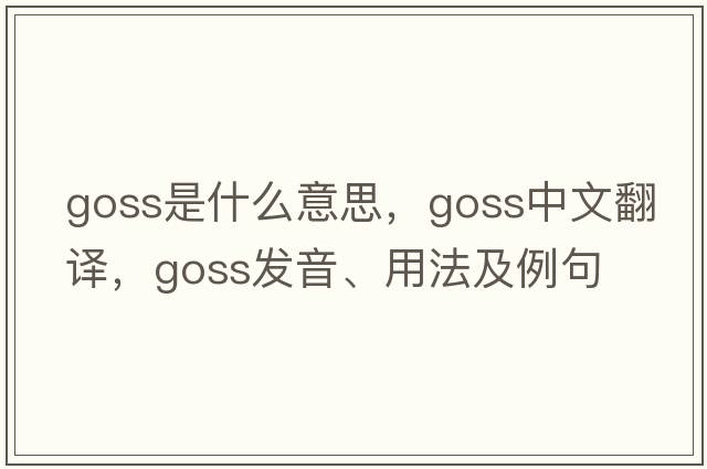 Goss是什么意思，Goss中文翻譯，Goss發(fā)音、用法及例句
