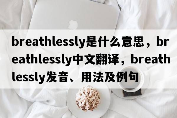 breathlessly是什么意思，breathlessly中文翻譯，breathlessly發(fā)音、用法及例句