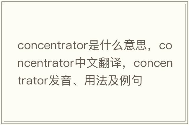 concentrator是什么意思，concentrator中文翻譯，concentrator發(fā)音、用法及例句