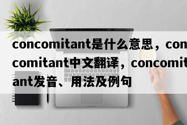 concomitant是什么意思，concomitant中文翻譯，concomitant發(fā)音、用法及例句