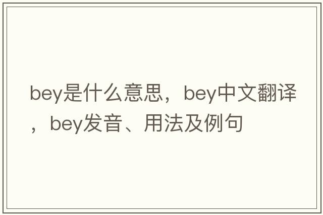 bey是什么意思，bey中文翻譯，bey發(fā)音、用法及例句
