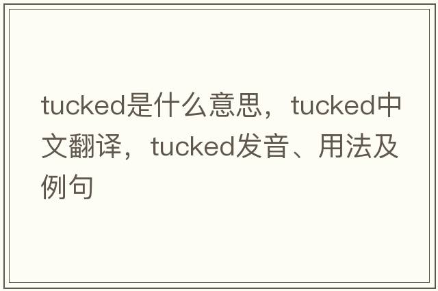 tucked是什么意思，tucked中文翻譯，tucked發(fā)音、用法及例句