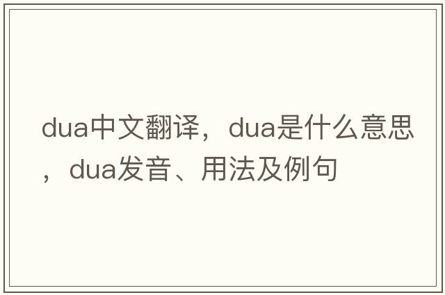 DUA中文翻譯，DUA是什么意思，DUA發(fā)音、用法及例句