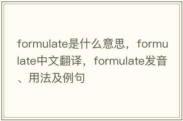 formulate是什么意思，formulate中文翻譯，formulate發(fā)音、用法及例句