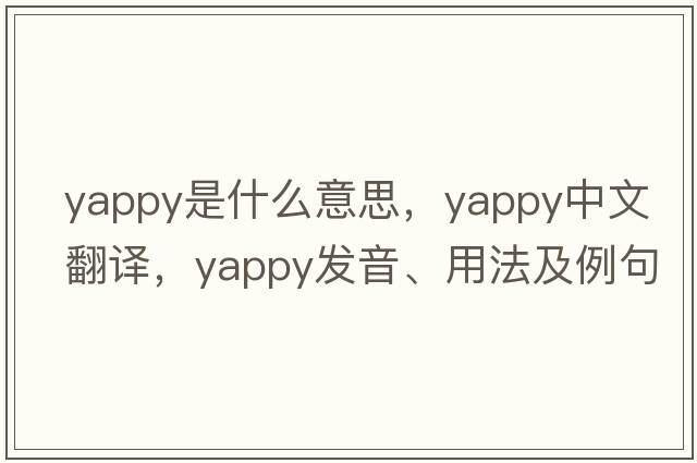 yappy是什么意思，yappy中文翻譯，yappy發(fā)音、用法及例句