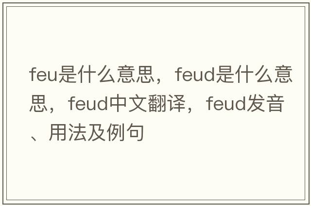 feu是什么意思，feud是什么意思，feud中文翻譯，feud發(fā)音、用法及例句