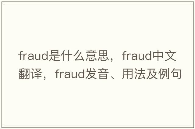 fraud是什么意思，fraud中文翻譯，fraud發(fā)音、用法及例句