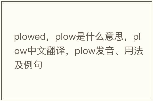 plowed，plow是什么意思，plow中文翻譯，plow發(fā)音、用法及例句