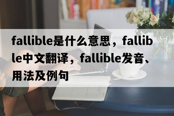 fallible是什么意思，fallible中文翻譯，fallible發(fā)音、用法及例句