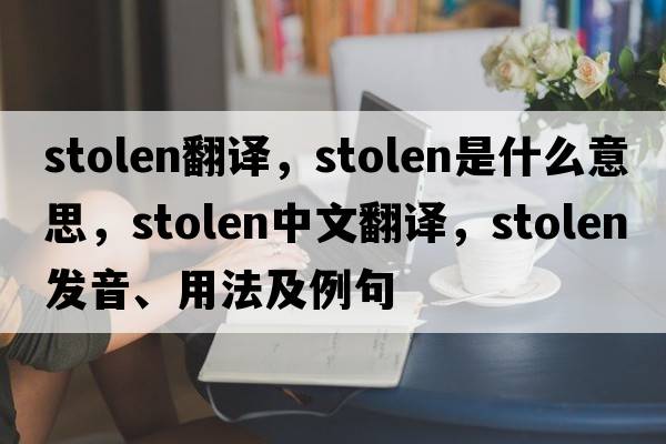 stolen翻譯，stolen是什么意思，stolen中文翻譯，stolen發(fā)音、用法及例句