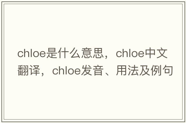chloe是什么意思，chloe中文翻譯，chloe發(fā)音、用法及例句