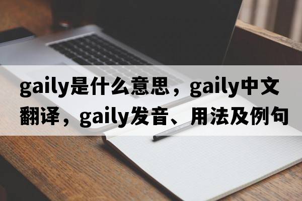 gaily是什么意思，gaily中文翻譯，gaily發(fā)音、用法及例句
