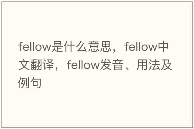 fellow是什么意思，fellow中文翻譯，fellow發(fā)音、用法及例句