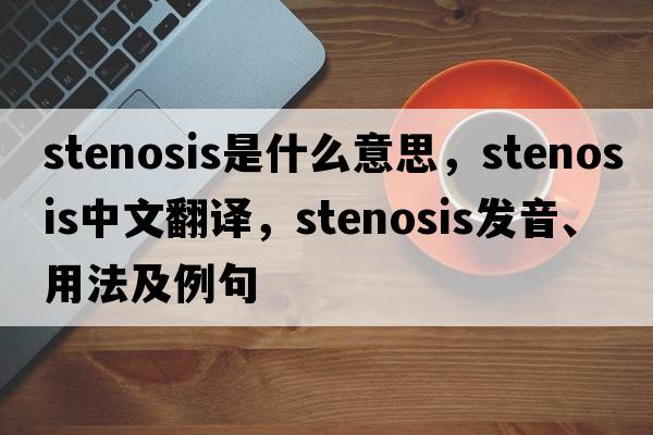 stenosis是什么意思，stenosis中文翻譯，stenosis發(fā)音、用法及例句