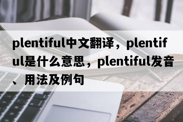 plentiful中文翻譯，plentiful是什么意思，plentiful發(fā)音、用法及例句