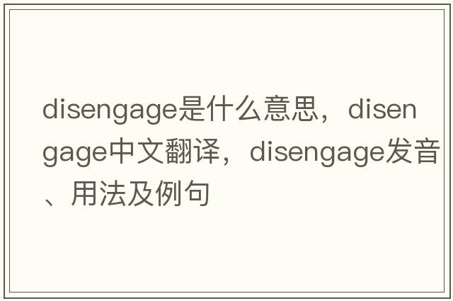 disengage是什么意思，disengage中文翻譯，disengage發(fā)音、用法及例句