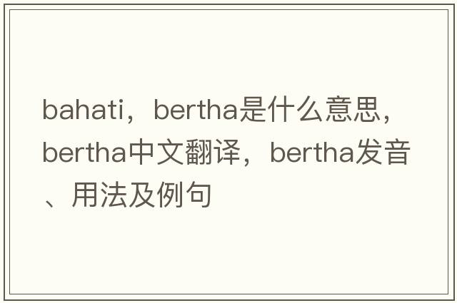 bahati，bertha是什么意思，bertha中文翻譯，bertha發(fā)音、用法及例句