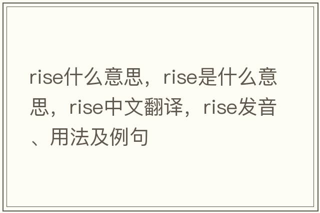 rise什么意思，rise是什么意思，rise中文翻譯，rise發(fā)音、用法及例句