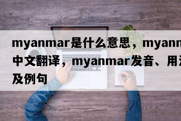 Myanmar是什么意思，Myanmar中文翻譯，Myanmar發(fā)音、用法及例句
