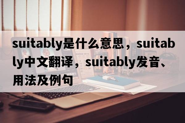 suitably是什么意思，suitably中文翻譯，suitably發(fā)音、用法及例句
