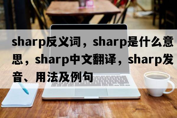 sharp反義詞，sharp是什么意思，sharp中文翻譯，sharp發(fā)音、用法及例句