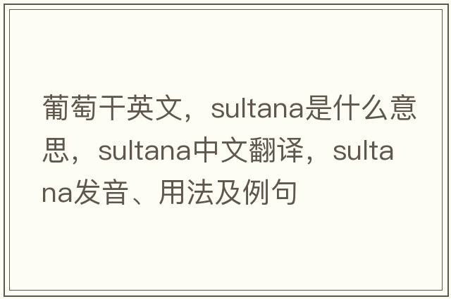 葡萄干英文，sultana是什么意思，sultana中文翻譯，sultana發(fā)音、用法及例句