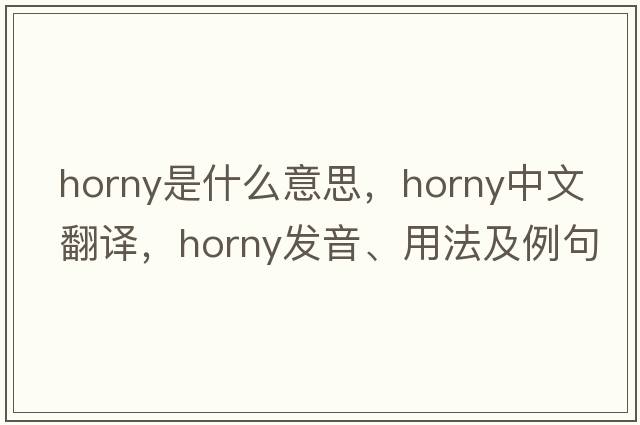 horny是什么意思，horny中文翻譯，horny發(fā)音、用法及例句