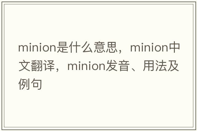 minion是什么意思，minion中文翻譯，minion發(fā)音、用法及例句
