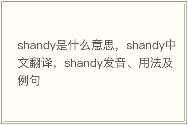 shandy是什么意思，shandy中文翻譯，shandy發(fā)音、用法及例句