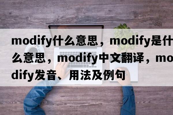 modify什么意思，modify是什么意思，modify中文翻譯，modify發(fā)音、用法及例句
