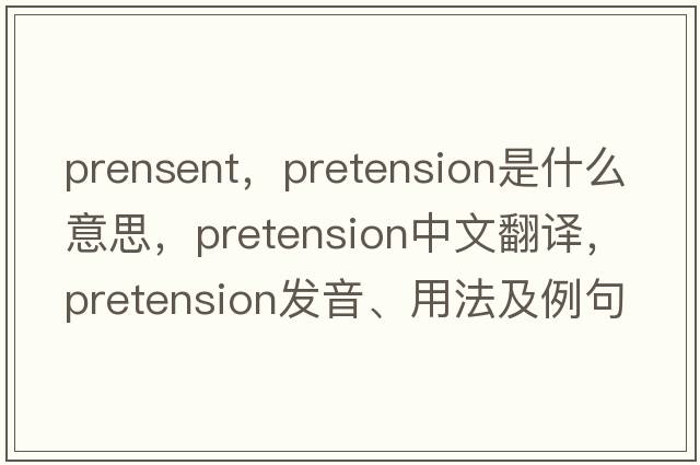 prensent，pretension是什么意思，pretension中文翻譯，pretension發(fā)音、用法及例句