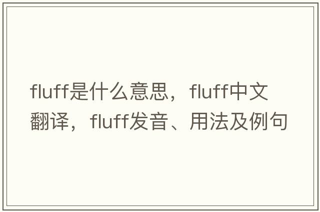 fluff是什么意思，fluff中文翻譯，fluff發(fā)音、用法及例句