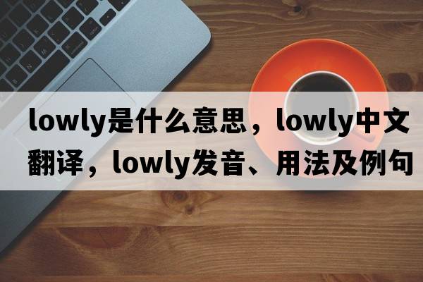 lowly是什么意思，lowly中文翻譯，lowly發(fā)音、用法及例句