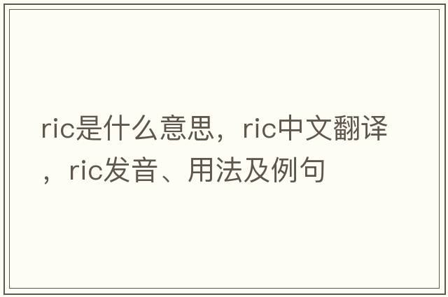 ric是什么意思，ric中文翻譯，ric發(fā)音、用法及例句