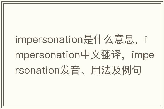 impersonation是什么意思，impersonation中文翻譯，impersonation發(fā)音、用法及例句