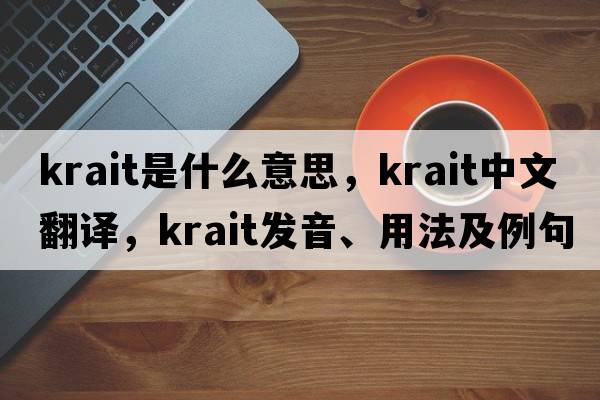 krait是什么意思，krait中文翻譯，krait發(fā)音、用法及例句